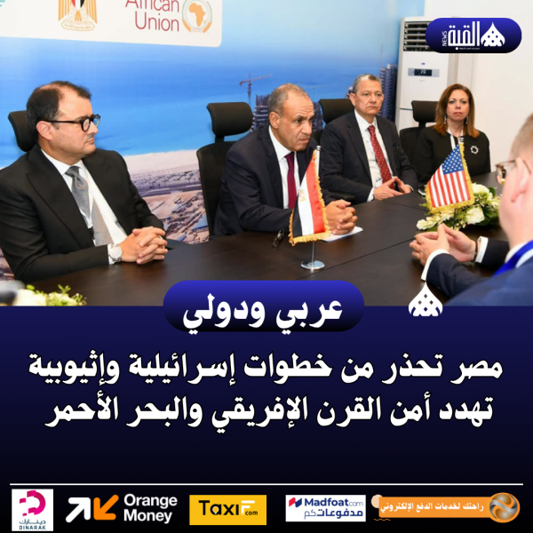 مصر تحذر من خطوات إسرائيلية وإثيوبية تهدد أمن القرن الإفريقي والبحر الأحمر