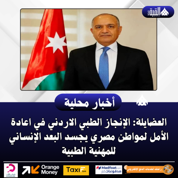 العضايلة: الإنجاز الطبي الاردني في اعادة الأمل لمواطن مصري يجسد البعد الإنساني للمهنية الطبية
