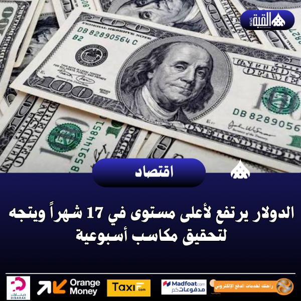 الدولار يرتفع لأعلى مستوى في 17 شهراً ويتجه لتحقيق مكاسب أسبوعية
