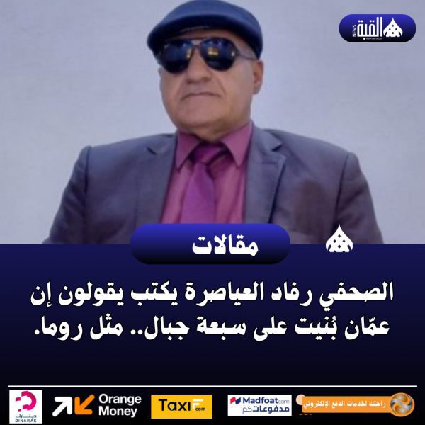 الصحفي رفاد العياصرة يكتب يقولون إن عمّان بُنيت على سبعة جبال.. مثل روما.