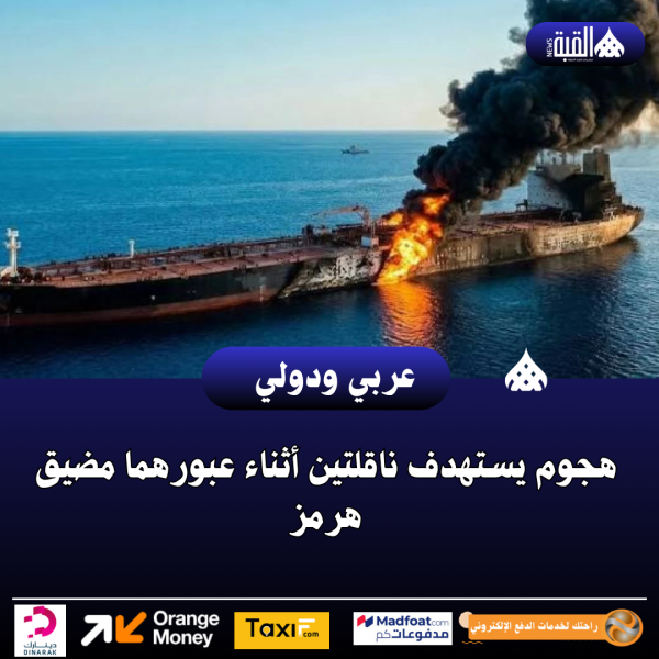 هجوم يستهدف ناقلتين أثناء عبورهما مضيق هرمز