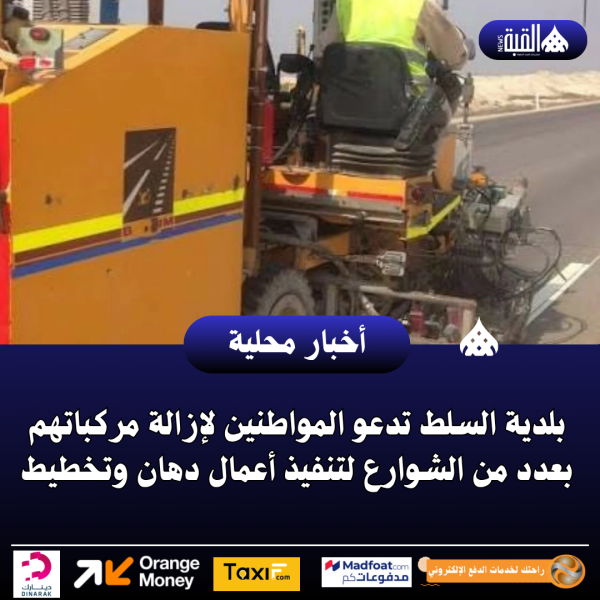 بلدية السلط تدعو المواطنين لإزالة مركباتهم بعدد من الشوارع لتنفيذ أعمال دهان وتخطيط