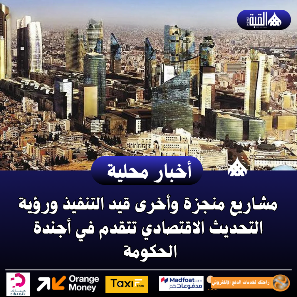 مشاريع منجزة وأخرى قيد التنفيذ ورؤية التحديث الاقتصادي تتقدم في أجندة الحكومة