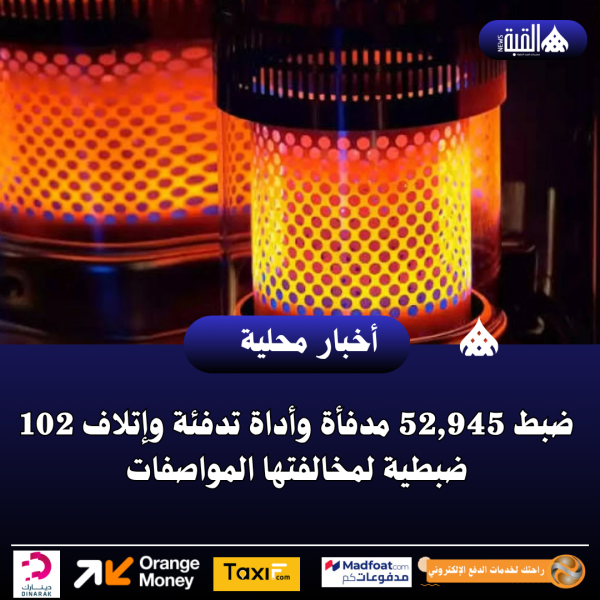 ضبط 52#44;945 مدفأة وأداة تدفئة وإتلاف 102 ضبطية لمخالفتها المواصفات