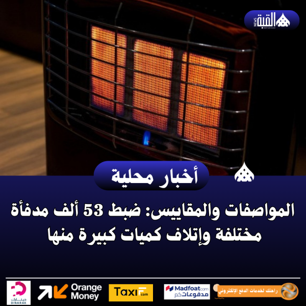 المواصفات والمقاييس: ضبط 53 ألف مدفأة مختلفة وإتلاف كميات كبيرة منها