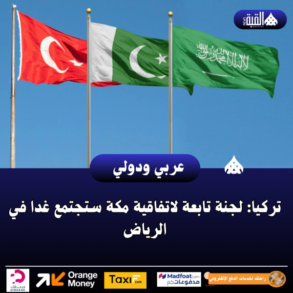 تركيا: لجنة تابعة لاتفاقية مكة ستجتمع غدا في الرياض