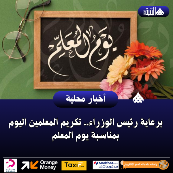 برعاية رئيس الوزراء.. تكريم المعلمين اليوم بمناسبة يوم المعلم