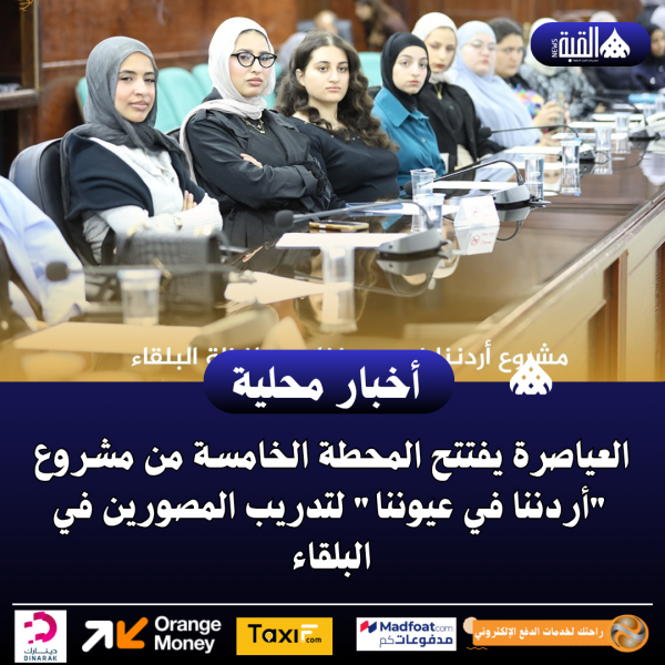 العياصرة يفتتح المحطة الخامسة من مشروع أردننا في عيوننا لتدريب المصورين في البلقاء