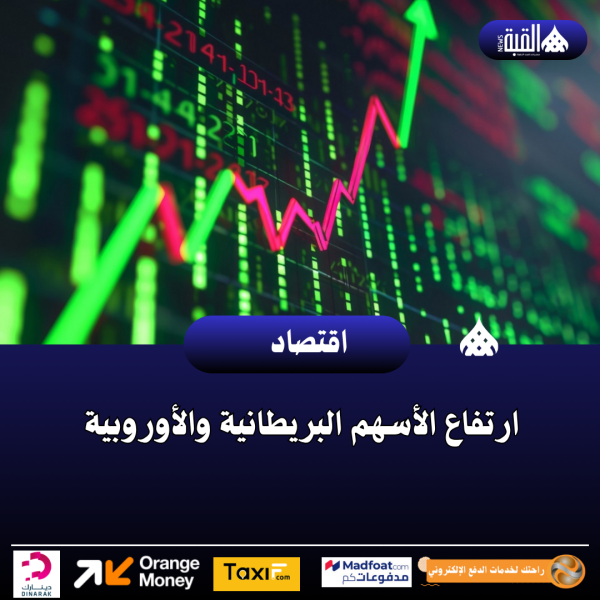 ارتفاع الأسهم البريطانية والأوروبية