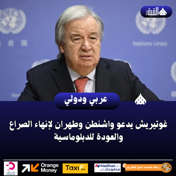 غوتيريش يدعو واشنطن وطهران لإنهاء الصراع والعودة للدبلوماسية