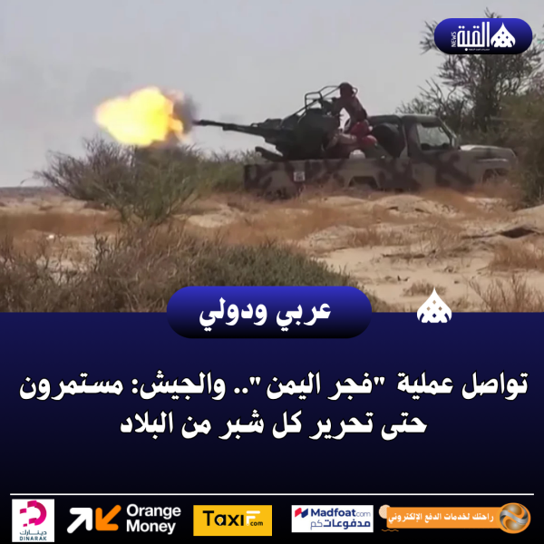 تواصل عملية فجر اليمن.. والجيش: مستمرون حتى تحرير كل شبر من البلاد