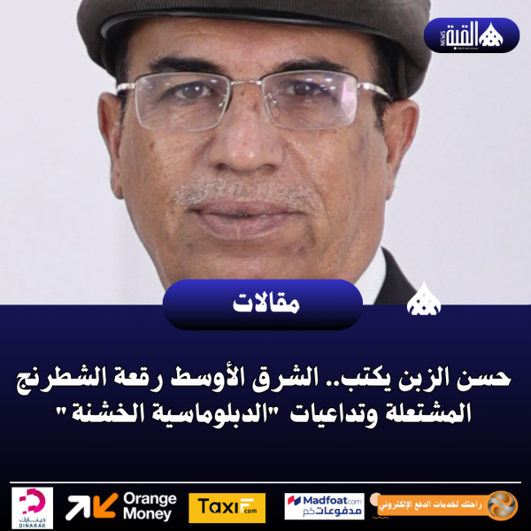 حسن الزبن يكتب.. الشرق الأوسط رقعة الشطرنج المشتعلة وتداعيات الدبلوماسية الخشنة