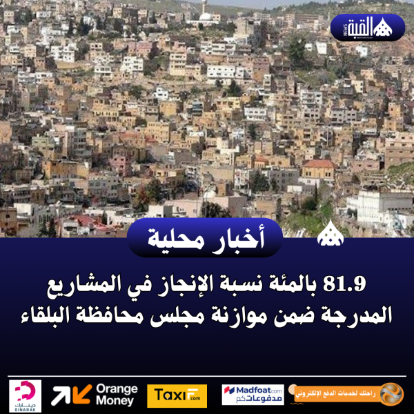 81.9 بالمئة نسبة الإنجاز في المشاريع المدرجة ضمن موازنة مجلس محافظة البلقاء
