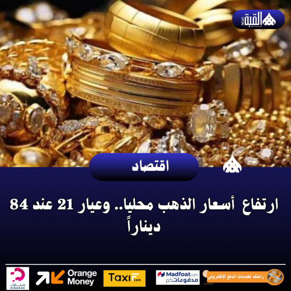 ارتفاع  أسعار الذهب محليا.. وعيار 21 عند 84 ديناراً