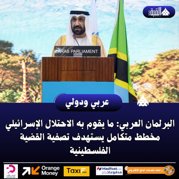 البرلمان العربي: ما يقوم به الاحتلال الإسرائيلي مخطط متكامل يستهدف تصفية القضية الفلسطينية