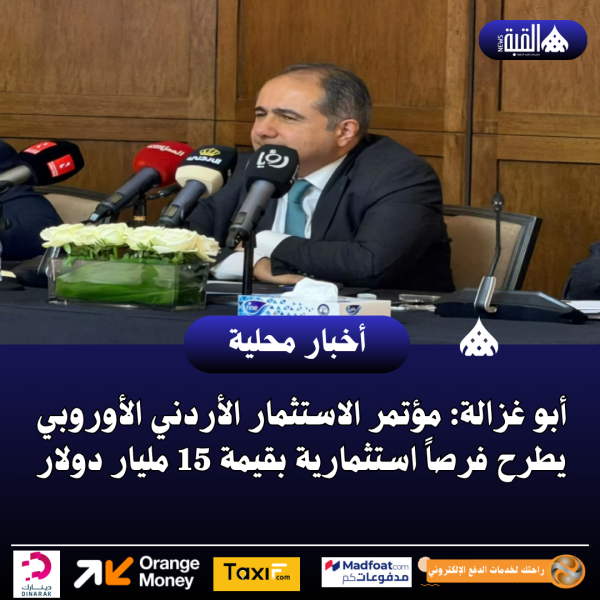 أبو غزالة: مؤتمر الاستثمار الأردني الأوروبي يطرح فرصاً استثمارية بقيمة 15 مليار دولار