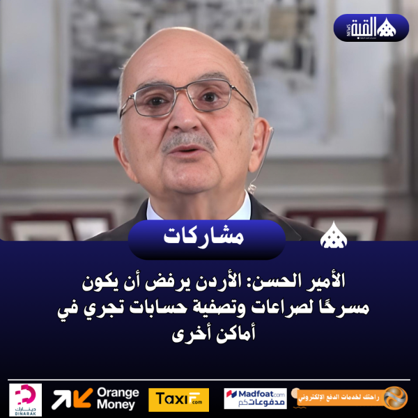 الأمير الحسن: الأردن يرفض أن يكون مسرحًا لصراعات وتصفية حسابات تجري في أماكن أخرى