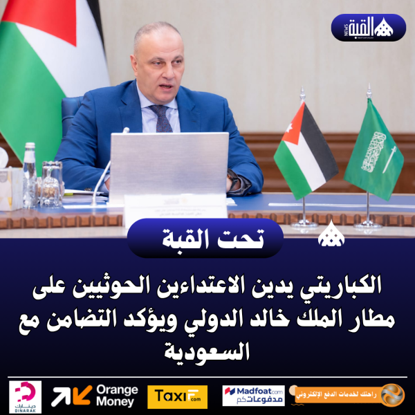 الكباريتي يدين الاعتداءين الحوثيين على مطار الملك خالد الدولي ويؤكد التضامن مع السعودية