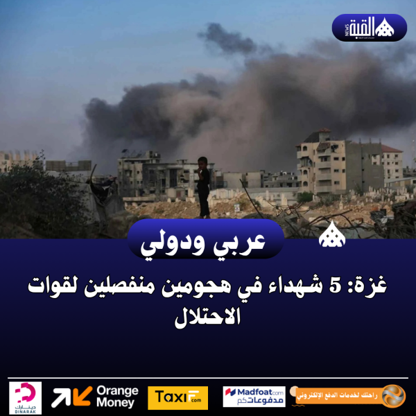 غزة: 5 شهداء في هجومين منفصلين لقوات الاحتلال