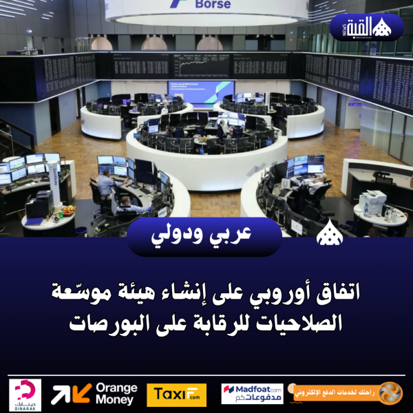 اتفاق أوروبي على إنشاء هيئة موسّعة الصلاحيات للرقابة على البورصات