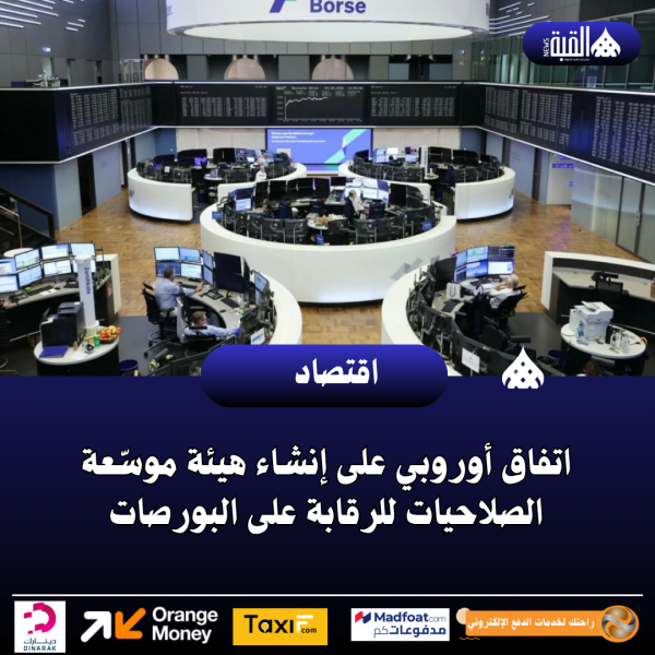 اتفاق أوروبي على إنشاء هيئة موسّعة الصلاحيات للرقابة على البورصات