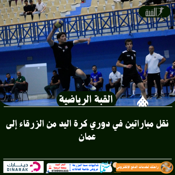 نقل مباراتين في دوري كرة اليد من الزرقاء إلى عمان