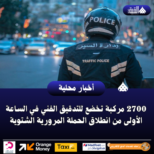 2700 مركبة تخضع للتدقيق الفني في الساعة الأولى من انطلاق الحملة المرورية الشتوية