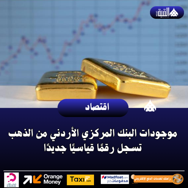 موجودات البنك المركزي الأردني من الذهب تسجل رقمًا قياسيًا جديدًا