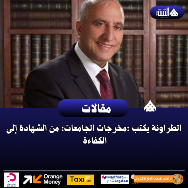 الطراونة يكتب :مخرجات الجامعات: من الشهادة إلى الكفاءة