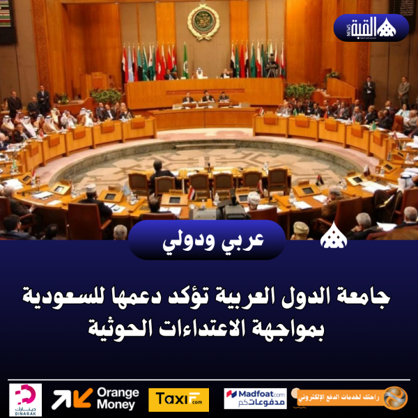 جامعة الدول العربية تؤكد دعمها للسعودية بمواجهة الاعتداءات الحوثية