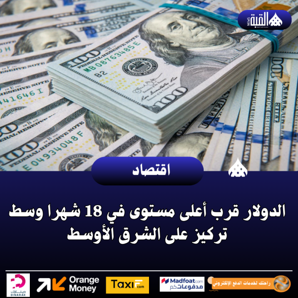 الدولار قرب أعلى مستوى في 18 شهرا وسط تركيز على الشرق الأوسط