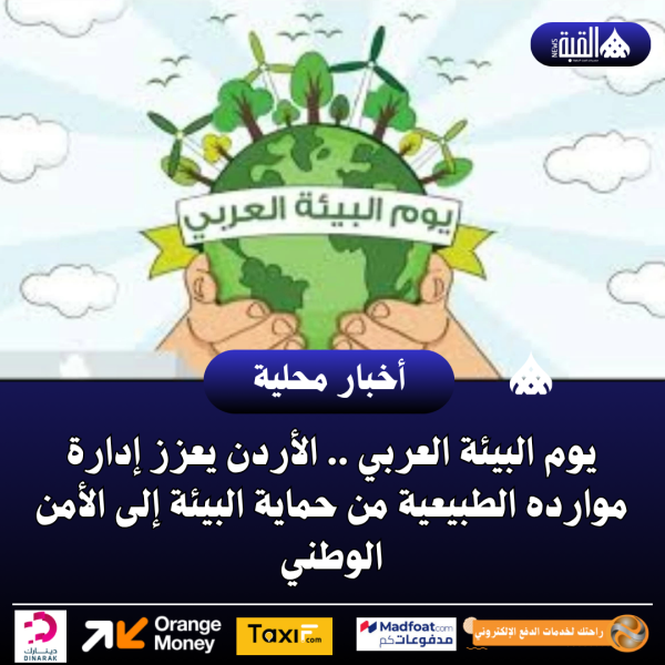 يوم البيئة العربي .. الأردن يعزز إدارة موارده الطبيعية من حماية البيئة إلى الأمن الوطني