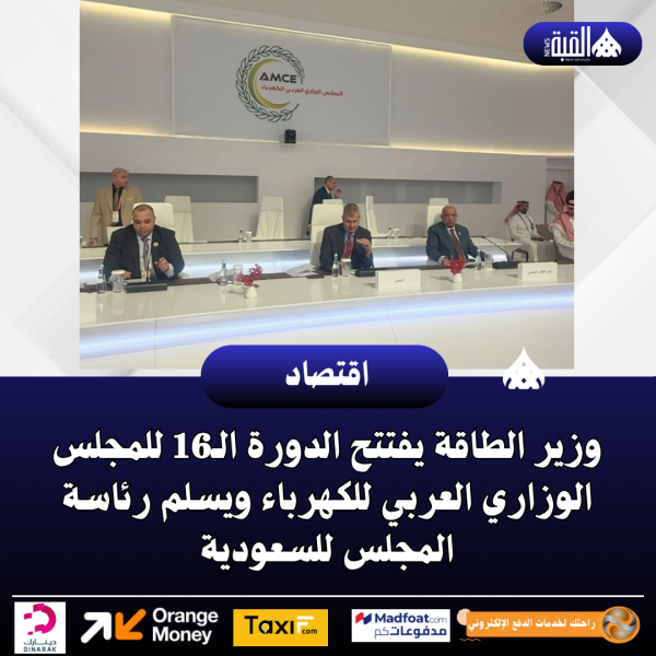 وزير الطاقة يفتتح الدورة الـ16 للمجلس الوزاري العربي للكهرباء ويسلم رئاسة المجلس للسعودية