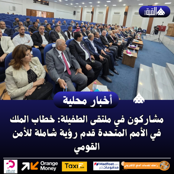 مشاركون في ملتقى الطفيلة: خطاب الملك في الأمم المتحدة قدم رؤية شاملة للأمن القومي