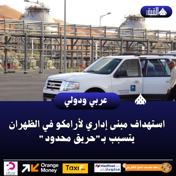 استهداف مبنى إداري لأرامكو في الظهران يتسبب بـحريق محدود