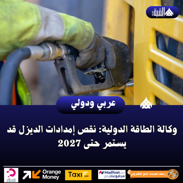 وكالة الطاقة الدولية: نقص إمدادات الديزل قد يستمر حتى 2027