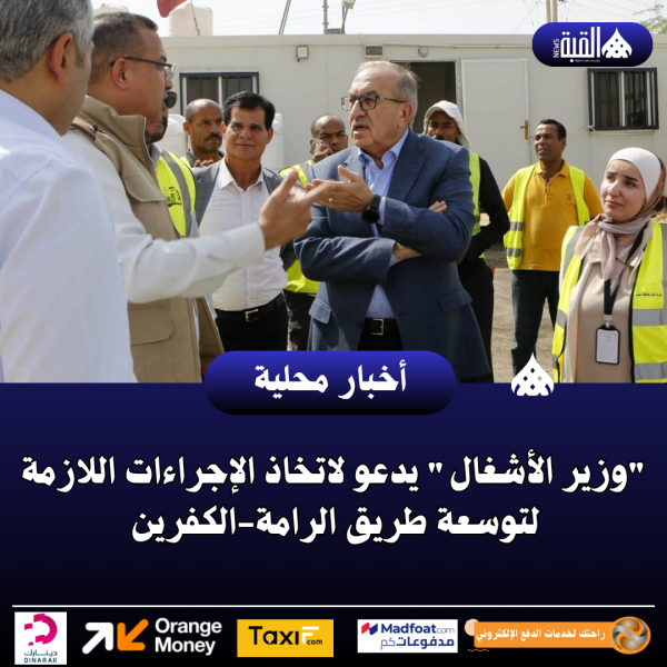وزير الأشغال يدعو لاتخاذ الإجراءات اللازمة لتوسعة طريق الرامةالكفرين