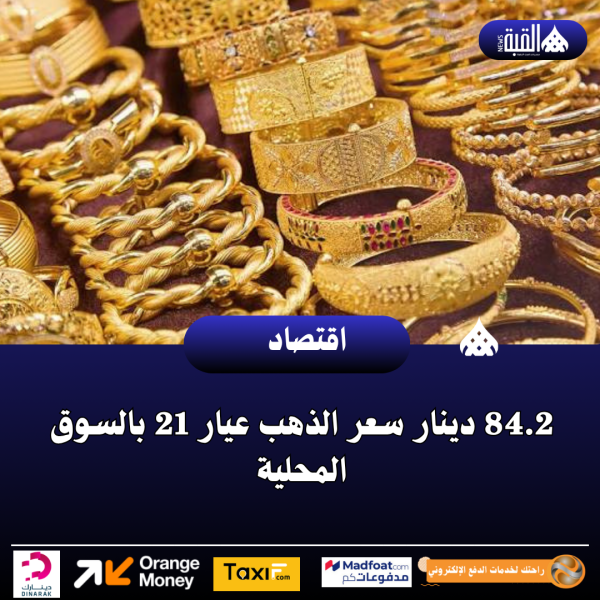 84.2 دينار سعر الذهب عيار 21 بالسوق المحلية
