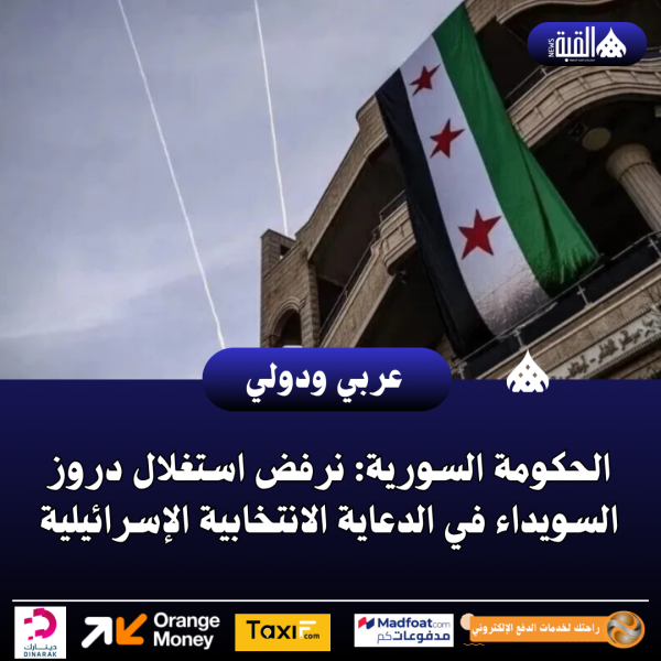 الحكومة السورية: نرفض استغلال دروز السويداء في الدعاية الانتخابية الإسرائيلية