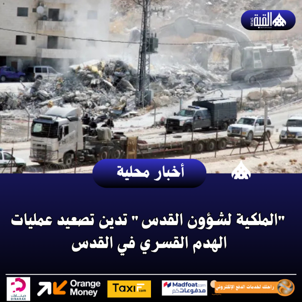 الملكية لشؤون القدس تدين تصعيد عمليات الهدم القسري في القدس