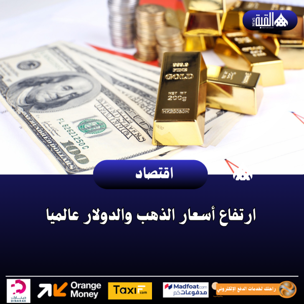 ارتفاع أسعار الذهب والدولار عالميا