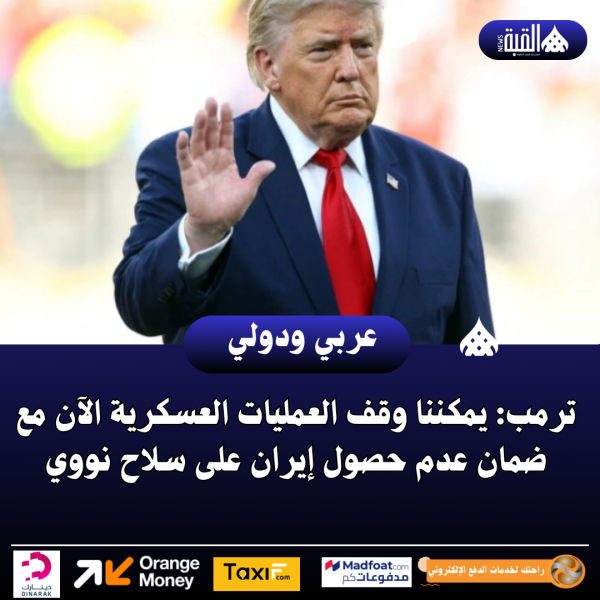 ترمب: يمكننا وقف العمليات العسكرية الآن مع ضمان عدم حصول إيران على سلاح نووي