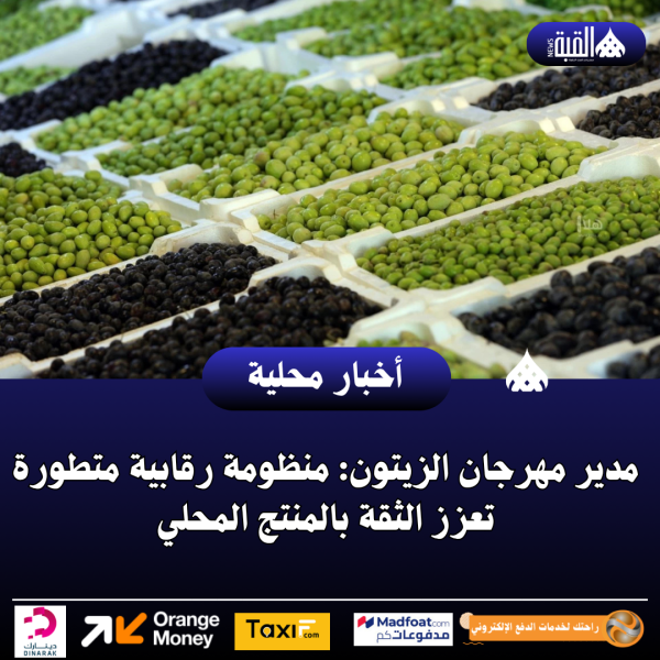 مدير مهرجان الزيتون: منظومة رقابية متطورة تعزز الثقة بالمنتج المحلي