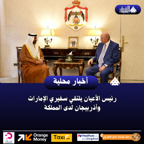رئيس الأعيان يلتقي سفيري الإمارات وأذربيجان لدى المملكة
