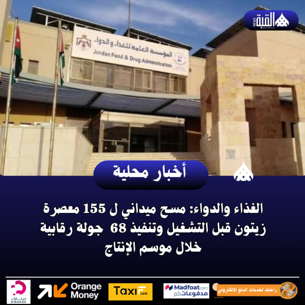 الغذاء والدواء: مسح ميداني ل 155 معصرة زيتون قبل التشغيل وتنفيذ 68  جولة رقابية خلال موسم الإنتاج