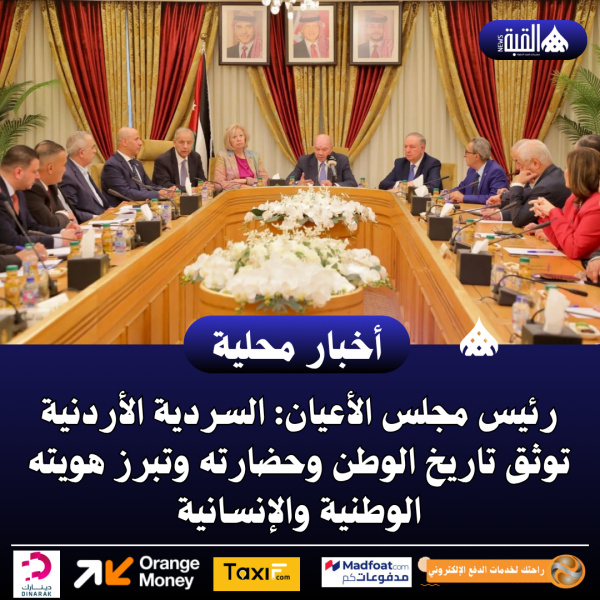 رئيس مجلس الأعيان: السردية الأردنية توثق تاريخ الوطن وحضارته وتبرز هويته الوطنية والإنسانية