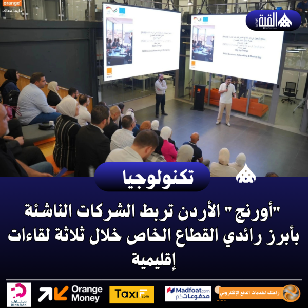 أورنج الأردن تربط الشركات الناشئة بأبرز رائدي القطاع الخاص خلال ثلاثة لقاءات إقليمية
