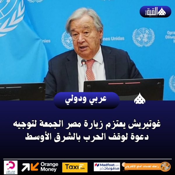 غوتيريش يعتزم زيارة مصر الجمعة لتوجيه دعوة لوقف الحرب بالشرق الأوسط