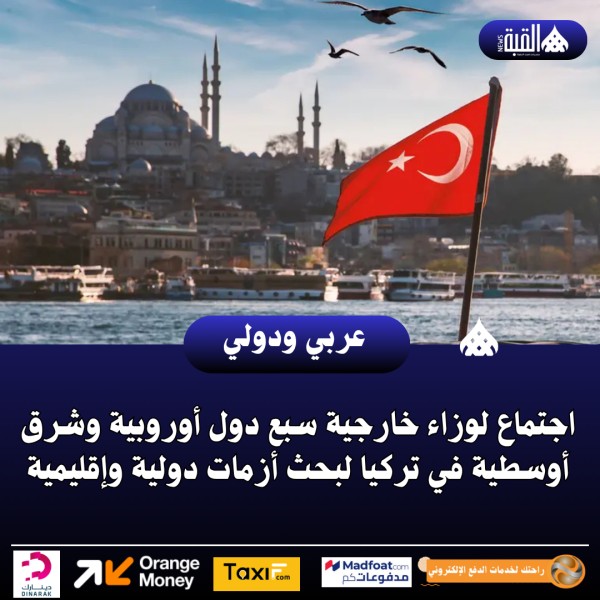اجتماع لوزاء خارجية سبع دول أوروبية وشرق أوسطية في تركيا لبحث أزمات دولية وإقليمية