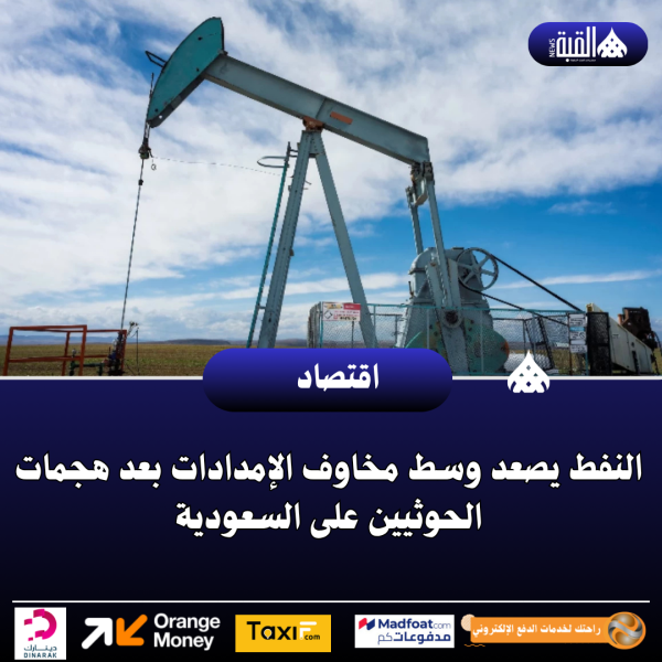 النفط يصعد وسط مخاوف الإمدادات بعد هجمات الحوثيين على السعودية